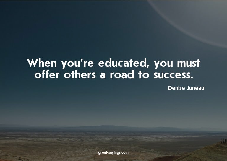 When you're educated, you must offer others a road to s