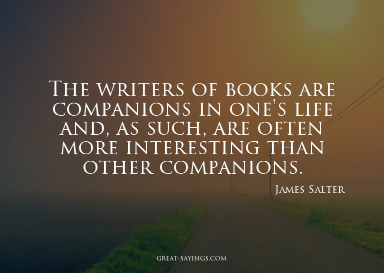 The writers of books are companions in one's life and,