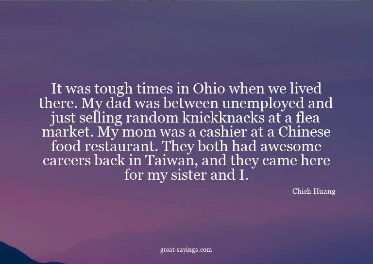 It was tough times in Ohio when we lived there. My dad