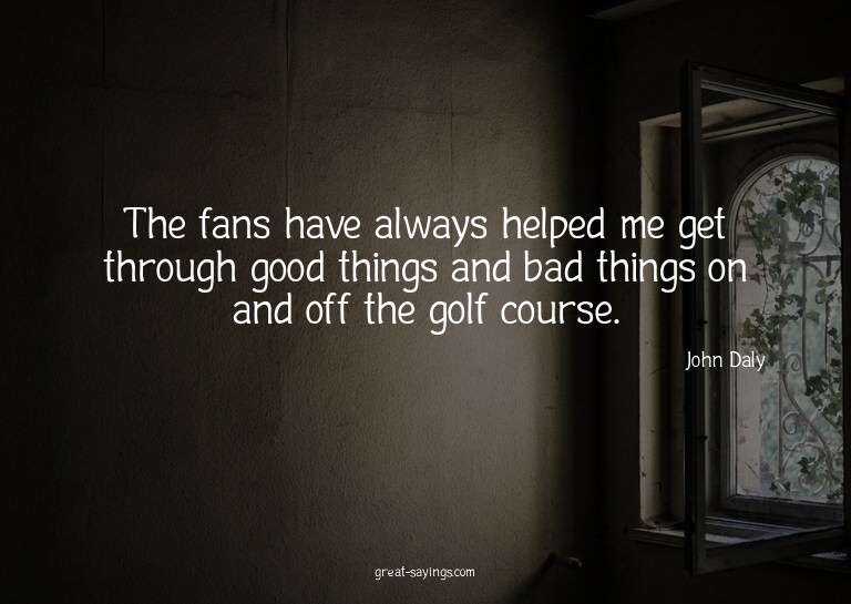 The fans have always helped me get through good things