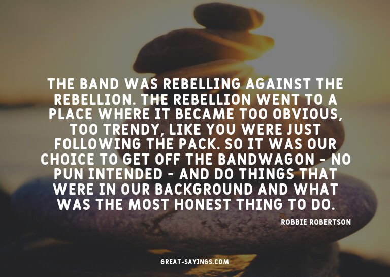 The Band was rebelling against the rebellion. The rebel