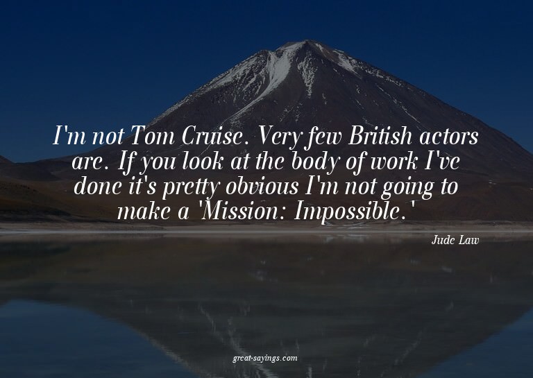 I'm not Tom Cruise. Very few British actors are. If you