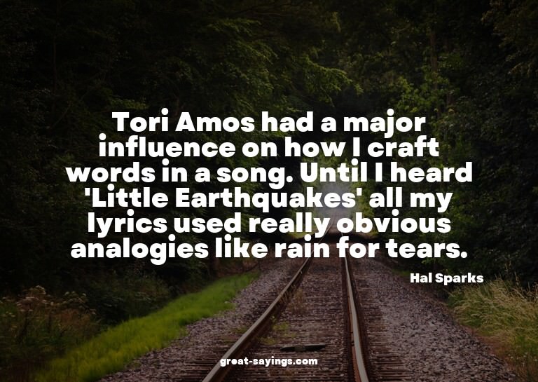 Tori Amos had a major influence on how I craft words in