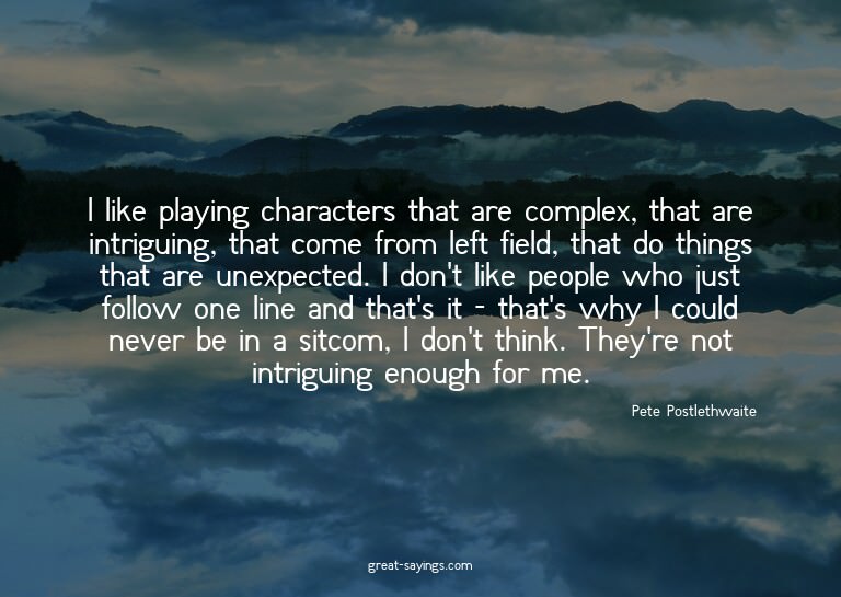 I like playing characters that are complex, that are in