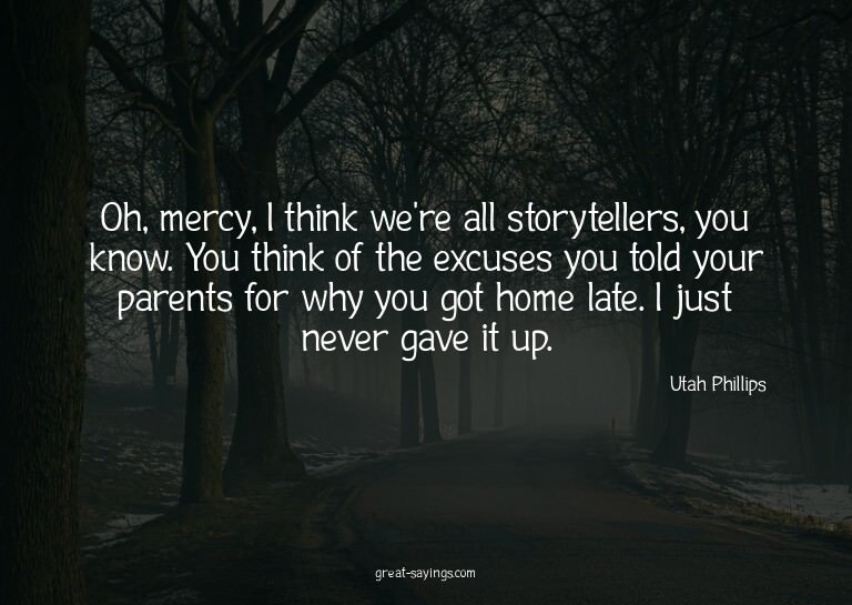 Oh, mercy, I think we're all storytellers, you know. Yo
