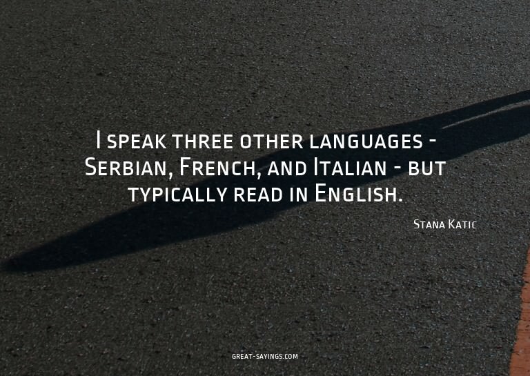 I speak three other languages - Serbian, French, and It