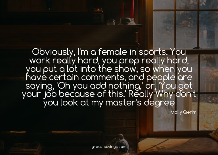 Obviously, I'm a female in sports. You work really hard