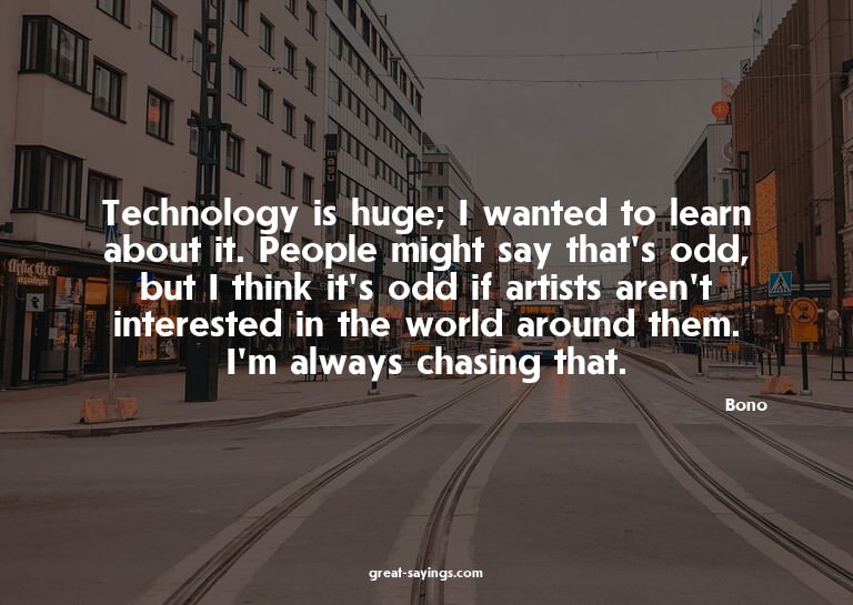 Technology is huge; I wanted to learn about it. People