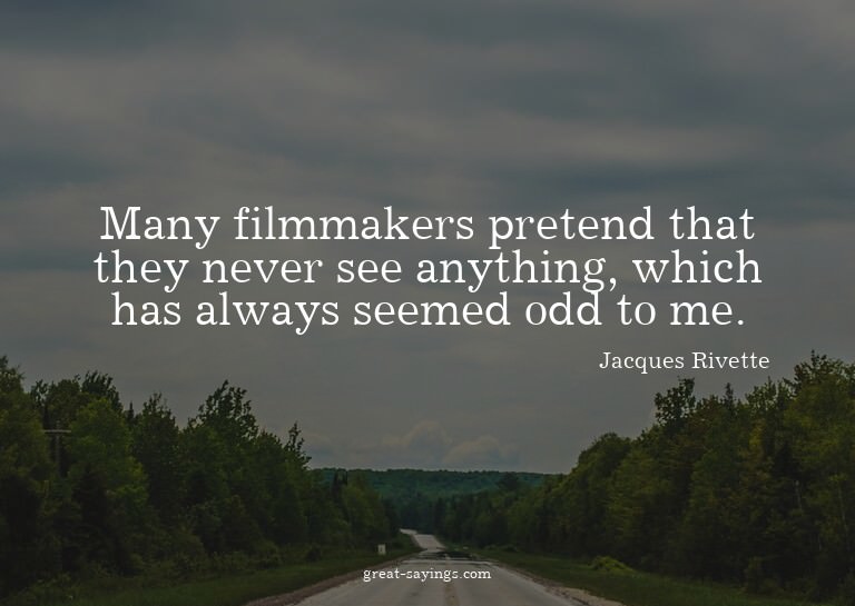 Many filmmakers pretend that they never see anything, w