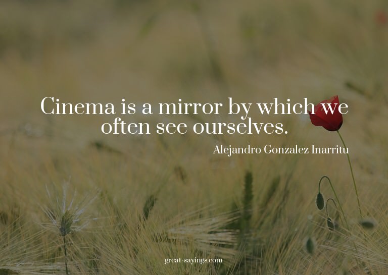 Cinema is a mirror by which we often see ourselves.

