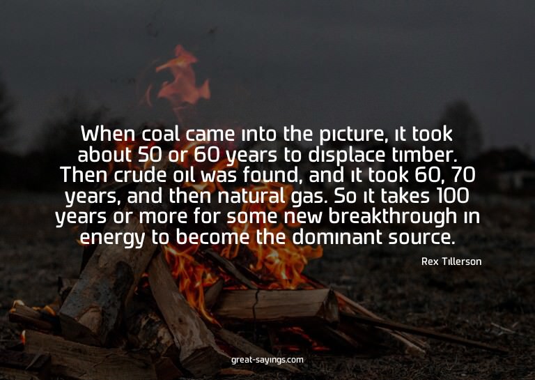 When coal came into the picture, it took about 50 or 60