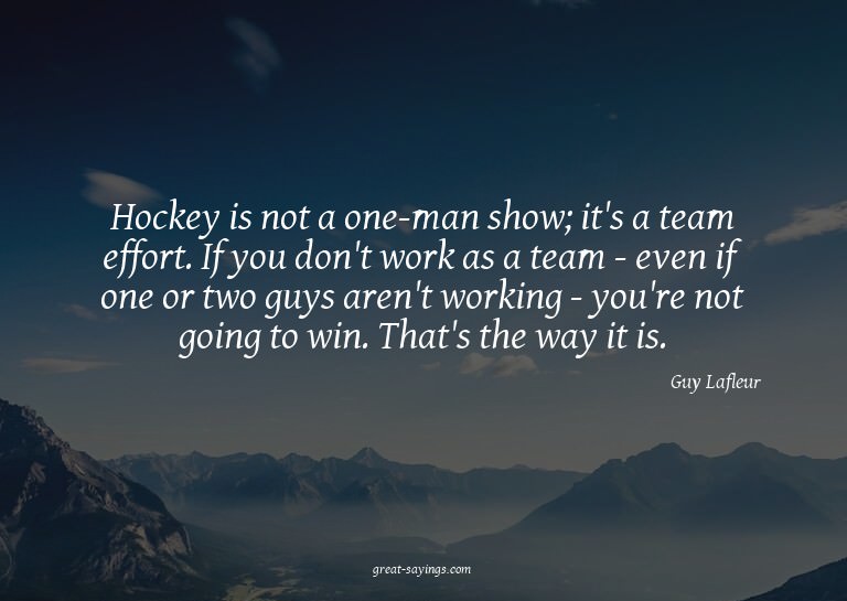 Hockey is not a one-man show; it's a team effort. If yo