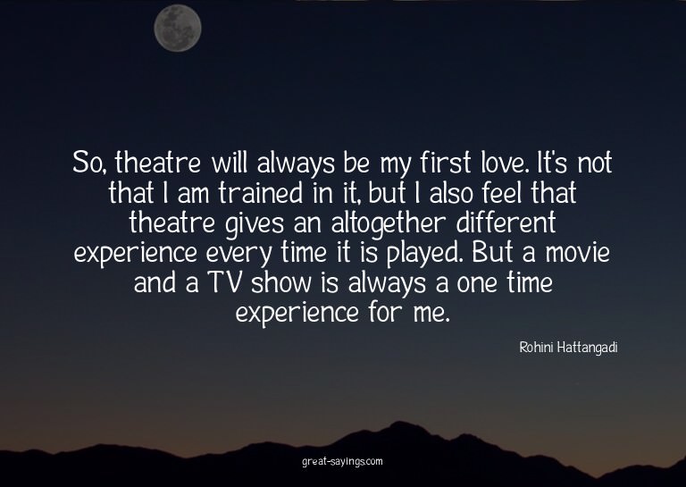 So, theatre will always be my first love. It's not that