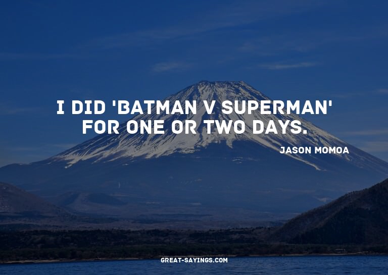I did 'Batman v Superman' for one or two days.

