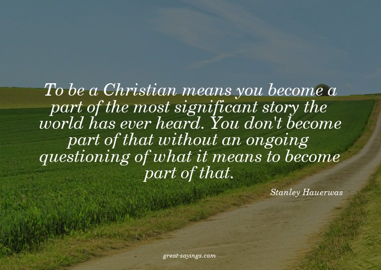 To be a Christian means you become a part of the most s