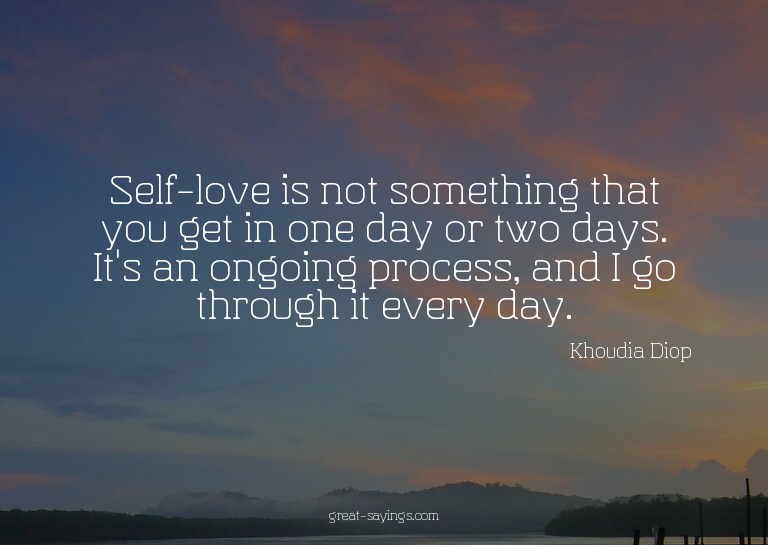 Self-love is not something that you get in one day or t