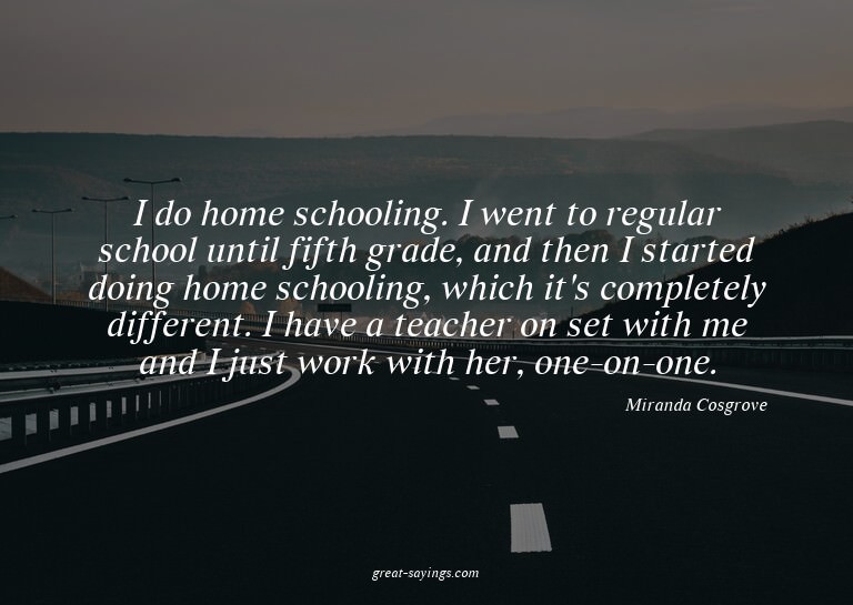 I do home schooling. I went to regular school until fif