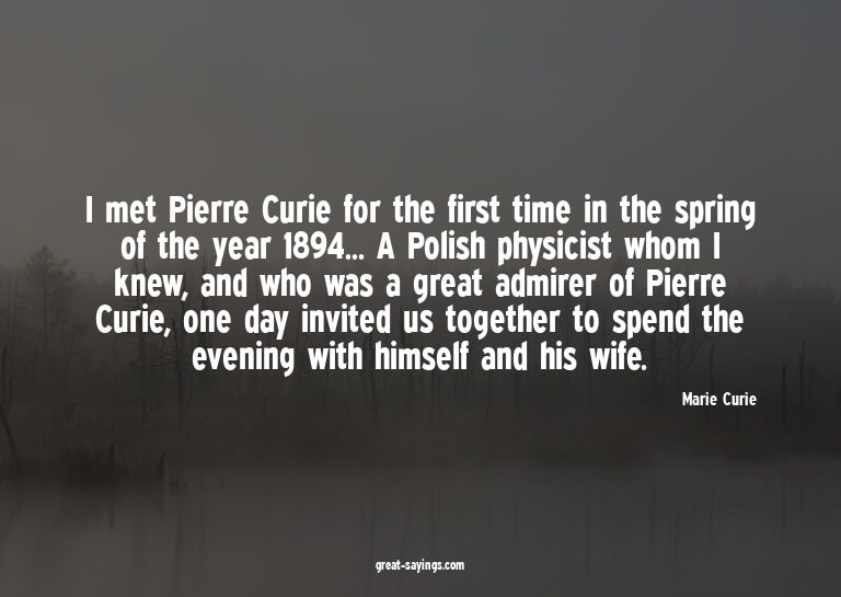 I met Pierre Curie for the first time in the spring of