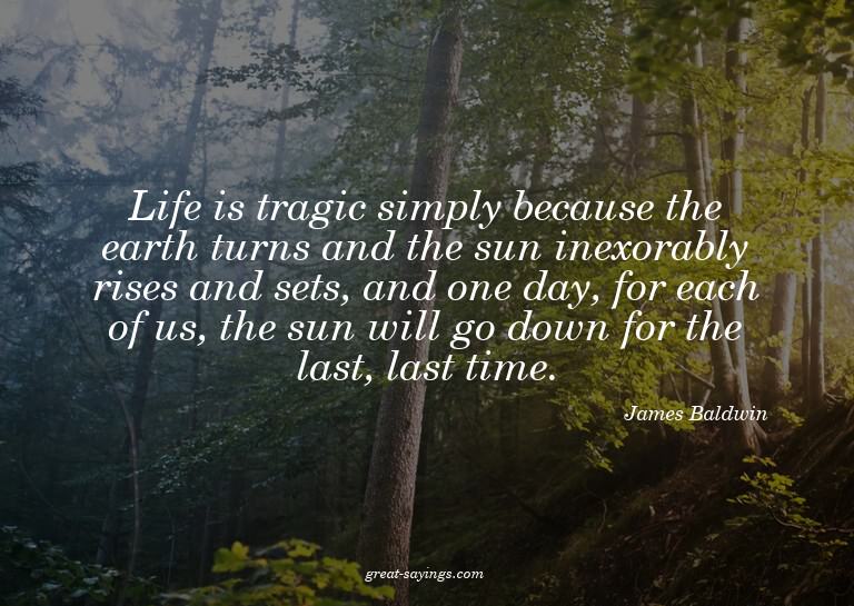 Life is tragic simply because the earth turns and the s