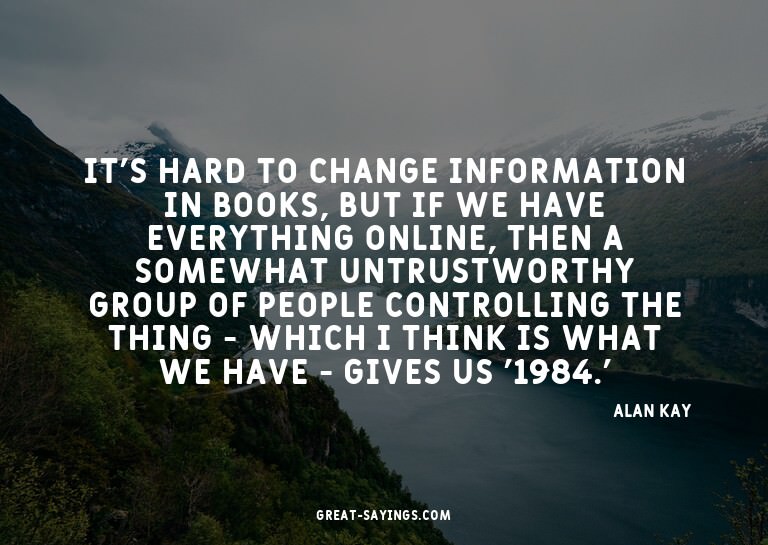 It's hard to change information in books, but if we hav