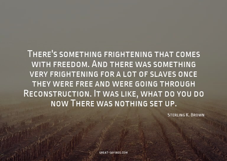 There's something frightening that comes with freedom.