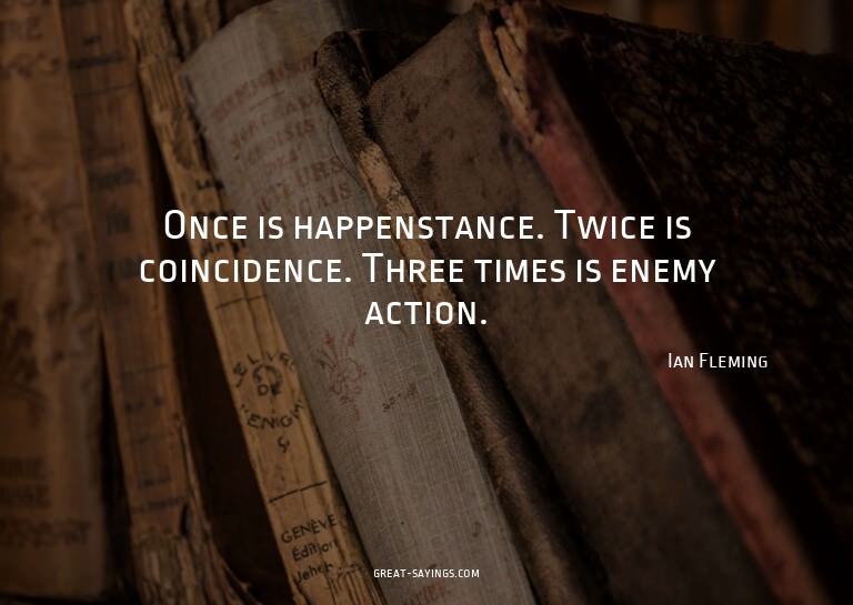 Once is happenstance. Twice is coincidence. Three times
