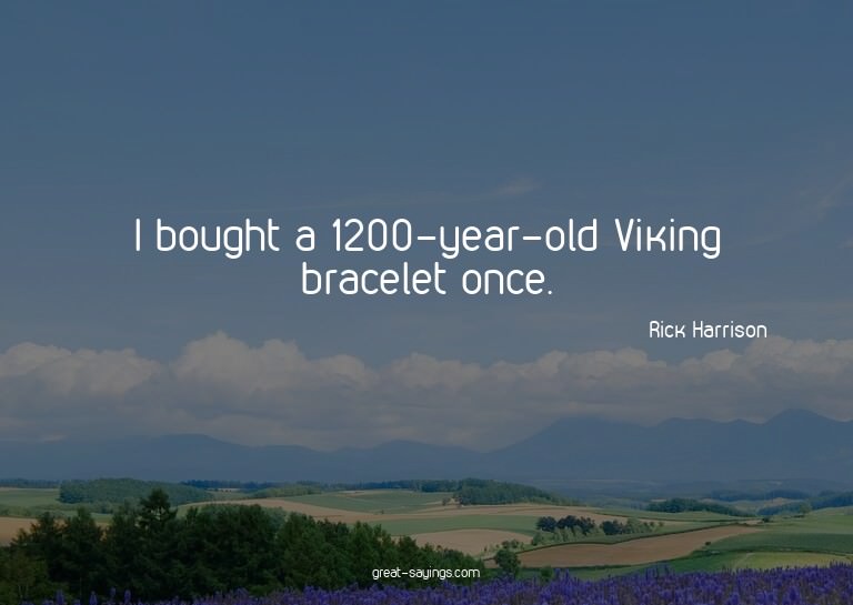 I bought a 1200-year-old Viking bracelet once.

