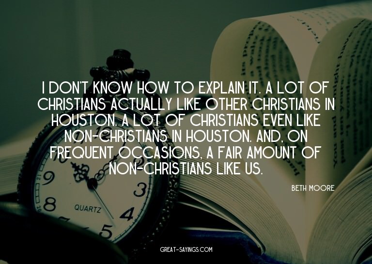 I don't know how to explain it. A lot of Christians act