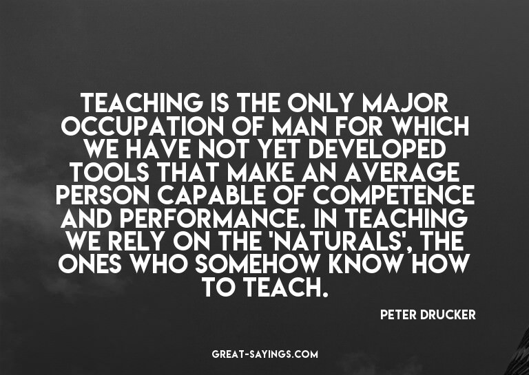 Teaching is the only major occupation of man for which