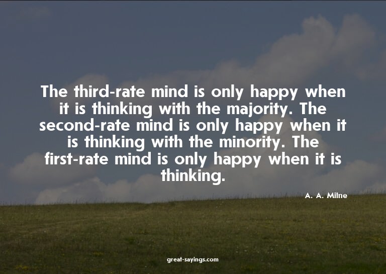 The third-rate mind is only happy when it is thinking w