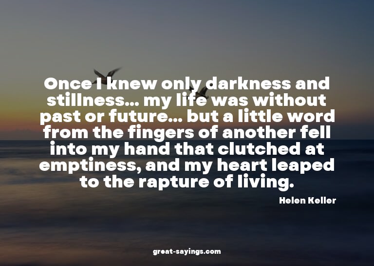 Once I knew only darkness and stillness... my life was