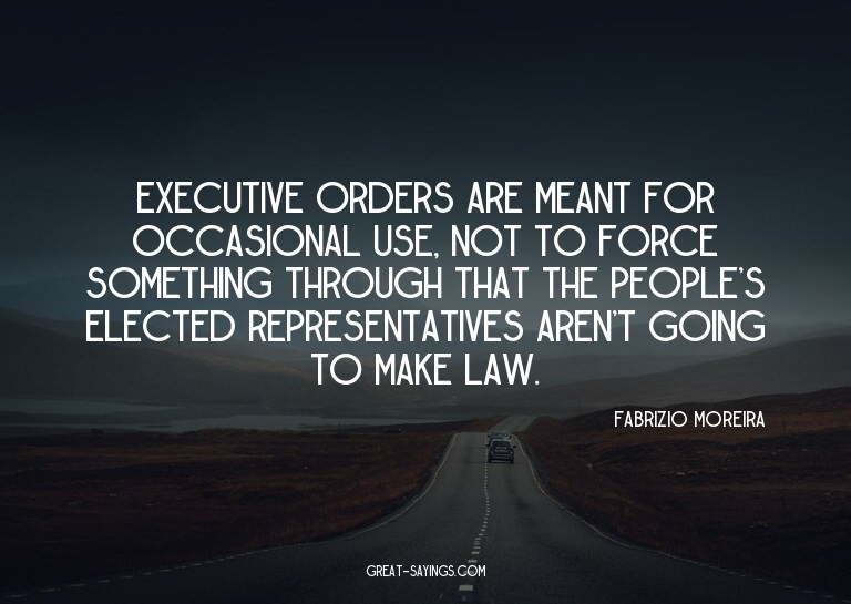 Executive orders are meant for occasional use, not to f