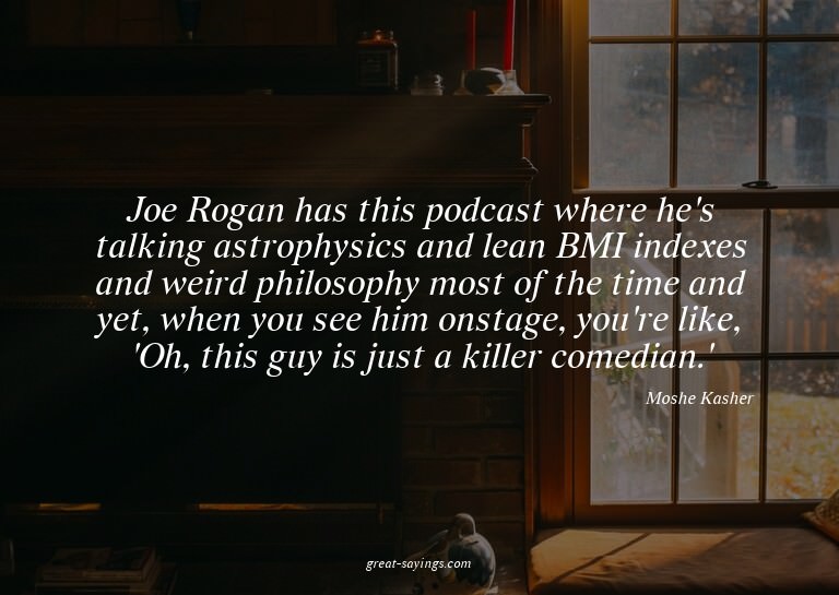 Joe Rogan has this podcast where he's talking astrophys
