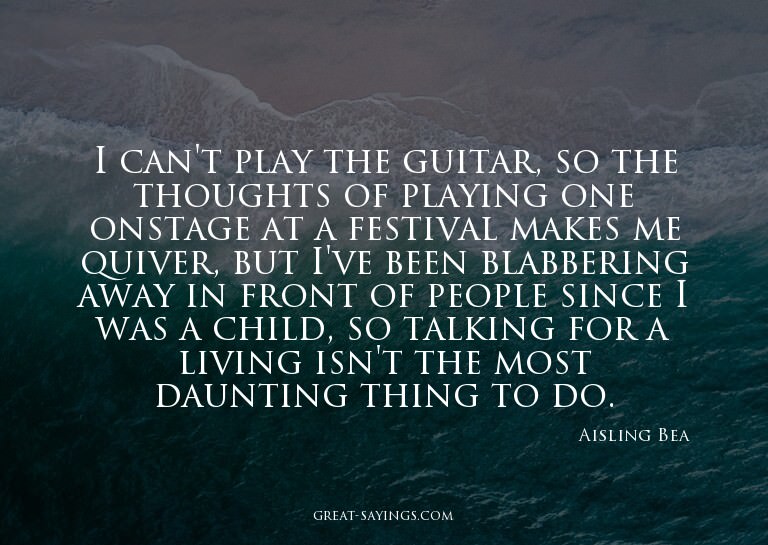 I can't play the guitar, so the thoughts of playing one