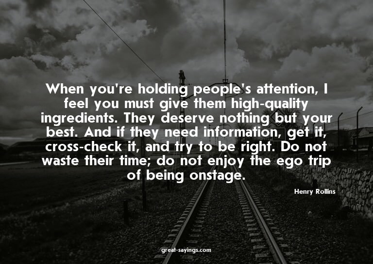 When you're holding people's attention, I feel you must