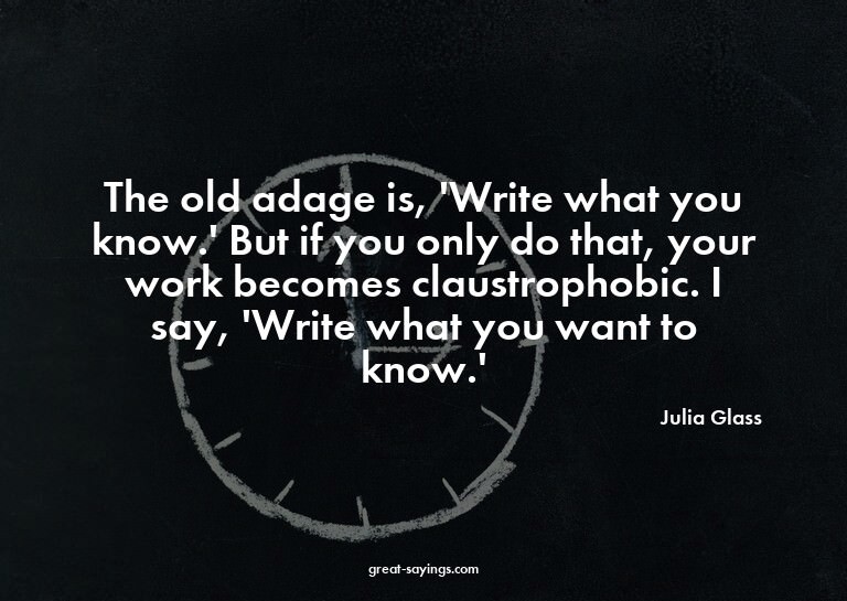 The old adage is, 'Write what you know.' But if you onl