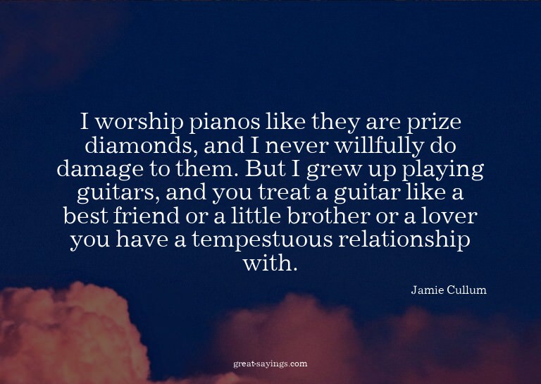 I worship pianos like they are prize diamonds, and I ne