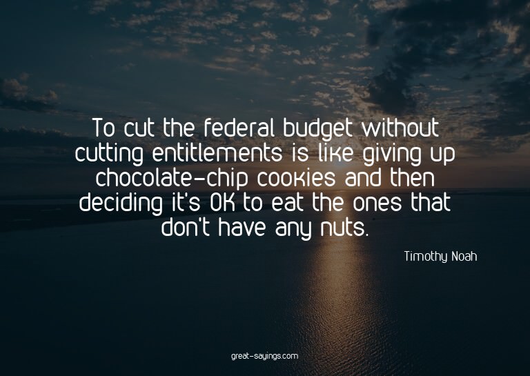 To cut the federal budget without cutting entitlements