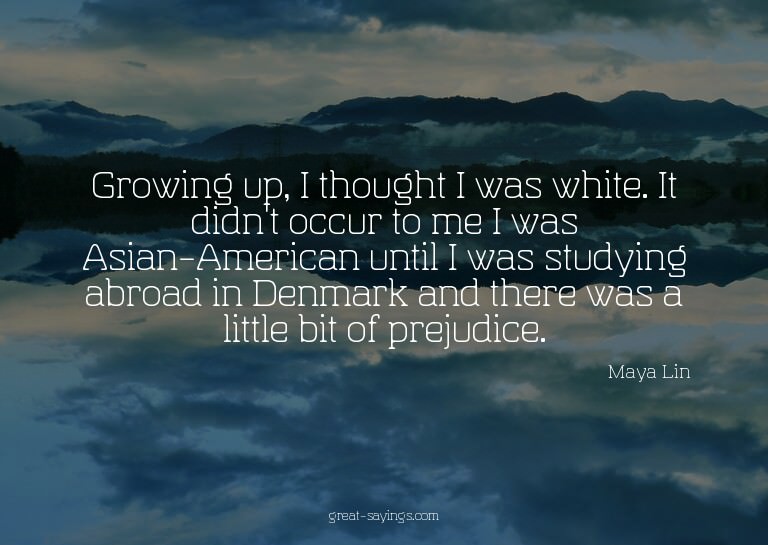 Growing up, I thought I was white. It didn't occur to m