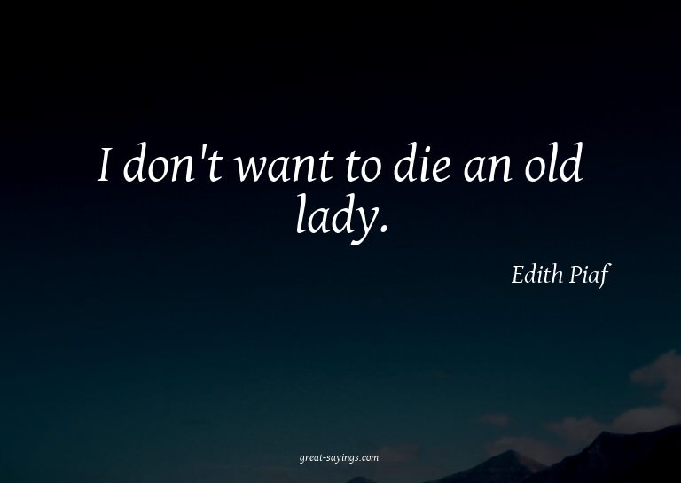 I don't want to die an old lady.


