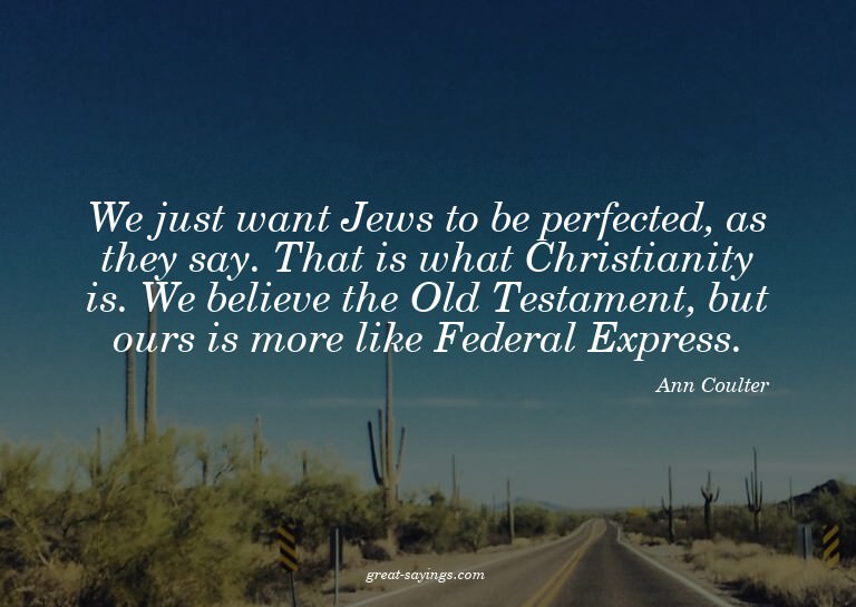 We just want Jews to be perfected, as they say. That is