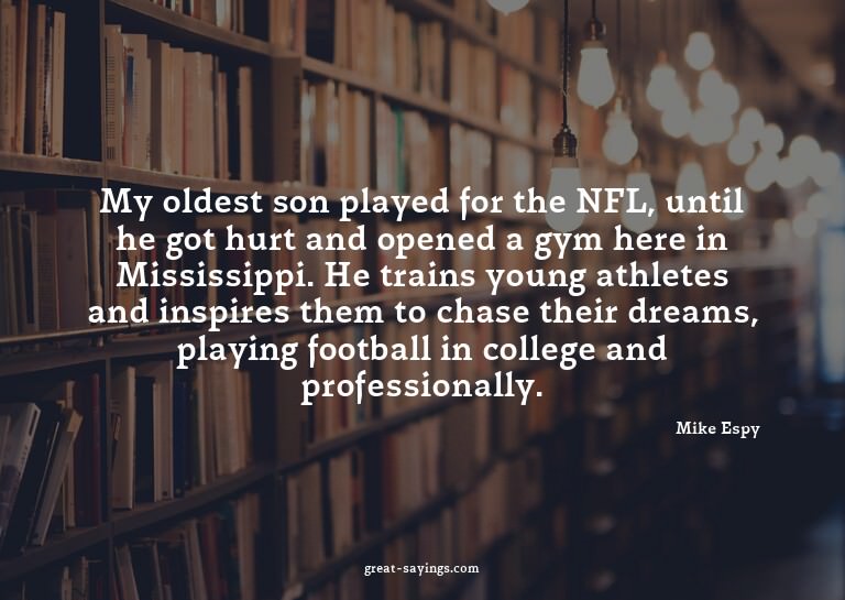 My oldest son played for the NFL, until he got hurt and