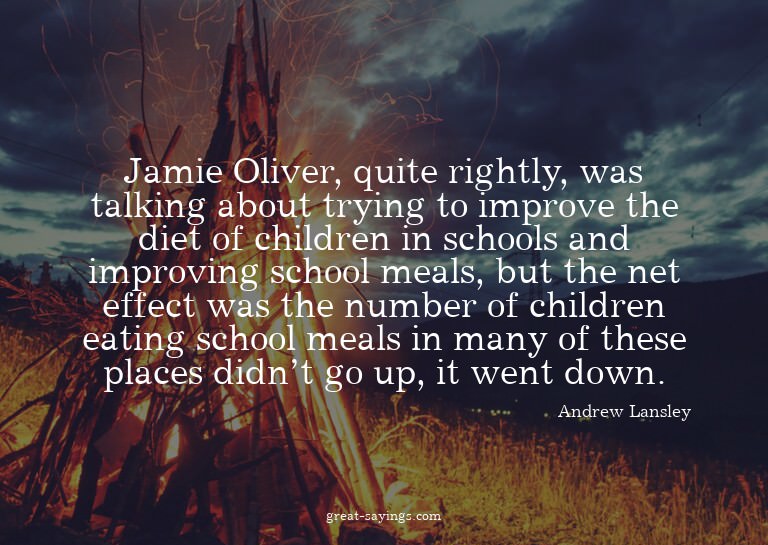 Jamie Oliver, quite rightly, was talking about trying t