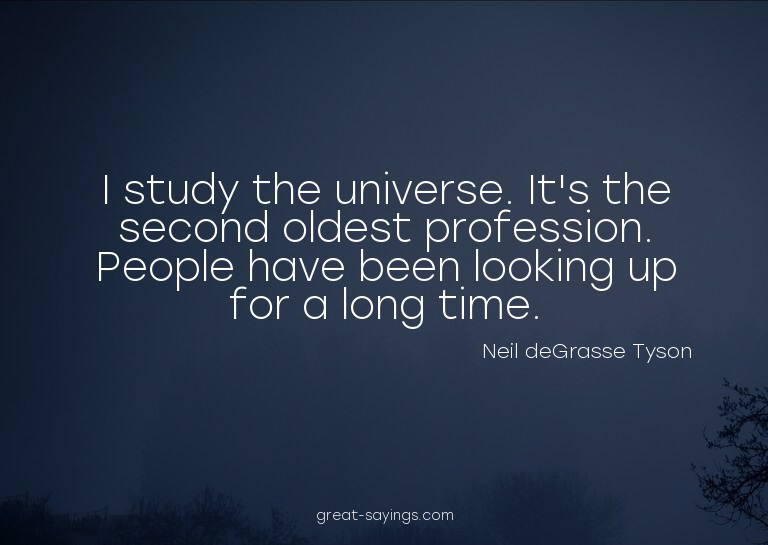 I study the universe. It's the second oldest profession