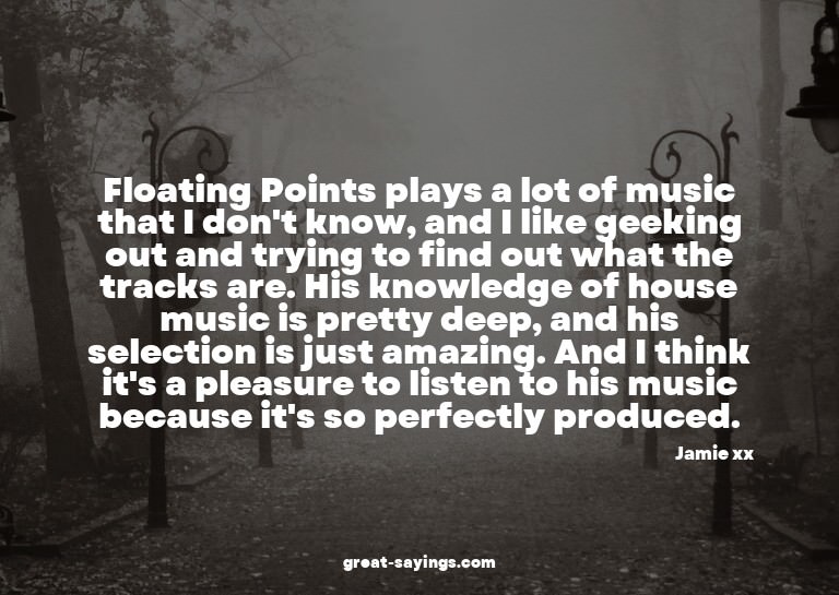 Floating Points plays a lot of music that I don't know,