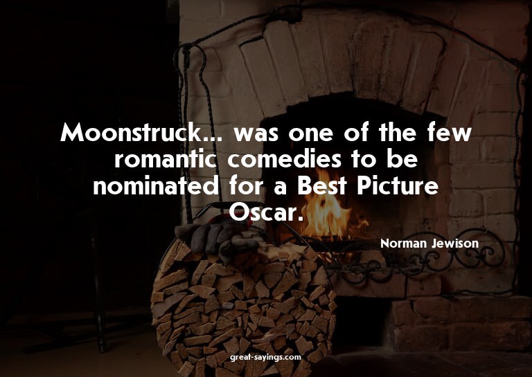 Moonstruck... was one of the few romantic comedies to b