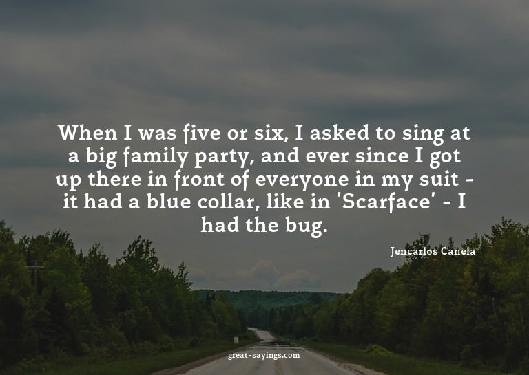 When I was five or six, I asked to sing at a big family