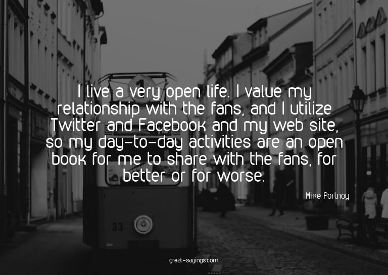 I live a very open life. I value my relationship with t