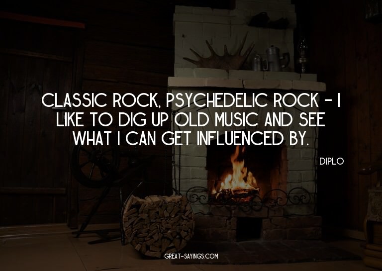 Classic rock, psychedelic rock - I like to dig up old m