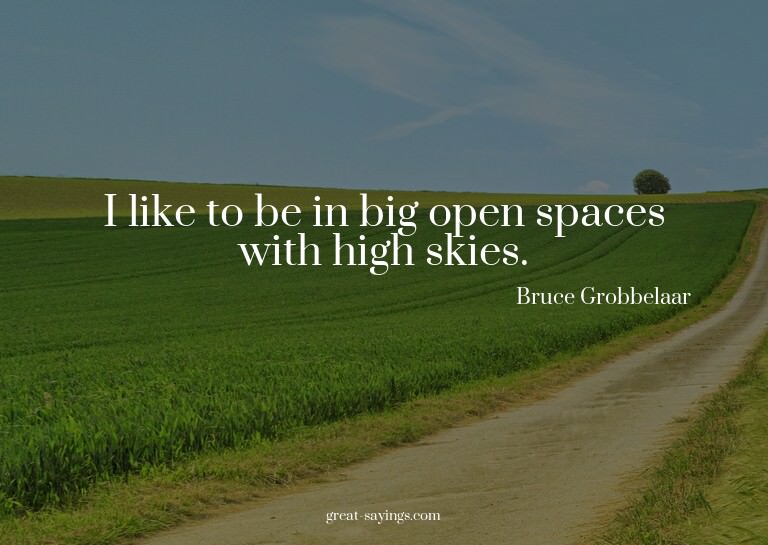 I like to be in big open spaces with high skies.

